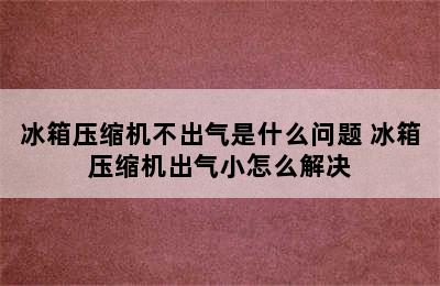 冰箱压缩机不出气是什么问题 冰箱压缩机出气小怎么解决